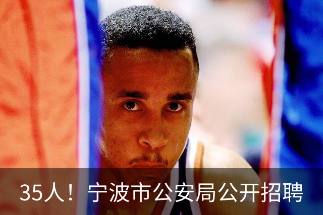 35人！宁波市公安局公开招聘